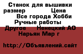 Станок для вышивки размер 26 *44.5 › Цена ­ 1 200 - Все города Хобби. Ручные работы » Другое   . Ненецкий АО,Нарьян-Мар г.